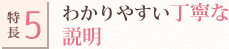 特長5.わかりやすい丁寧な説明