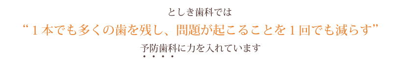 としき歯科では“1本でも多くの歯を残し、問題が起こることを1回でも減らす”予防歯科に力を入れています