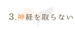 1.神経を取らない